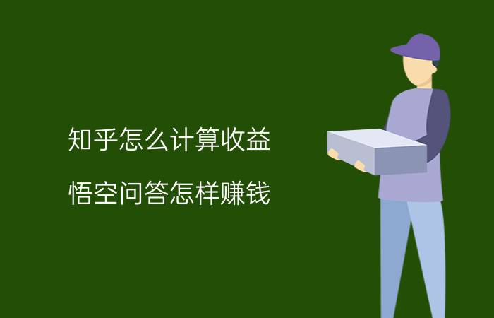 知乎怎么计算收益 悟空问答怎样赚钱？